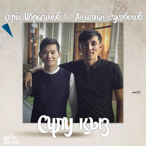 Серік Ибрагимов & Ақылхан Əуелбеков - Сұлу қыз (2017)