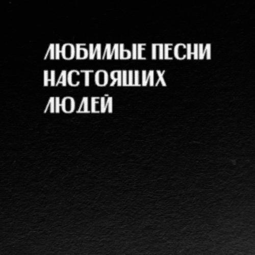 ЛЮБИМЫЕ ПЕСНИ НАСТОЯЩИХ ЛЮДЕЙ