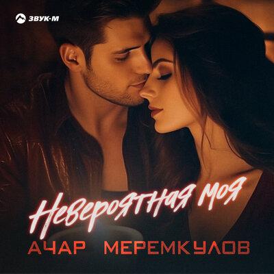 Невероятная моя - Ачар Меремкулов