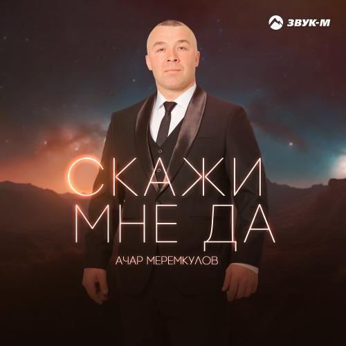 Скажи мне да - Ачар Меремкулов