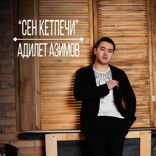 Адилет Азимов - Сен кетпечи