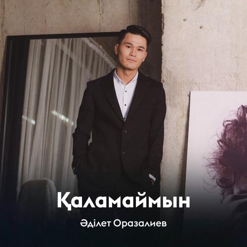 Әділет Оразалиев - Қаламаймын