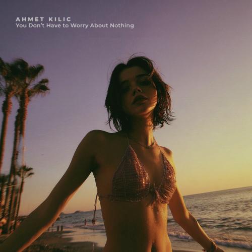 Ahmet Kilic - You Don’t Have To Worry About Nothing (Late Night Mix)