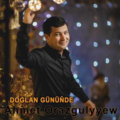 Ahmet Orazgulyýew - Doglan Günüňde