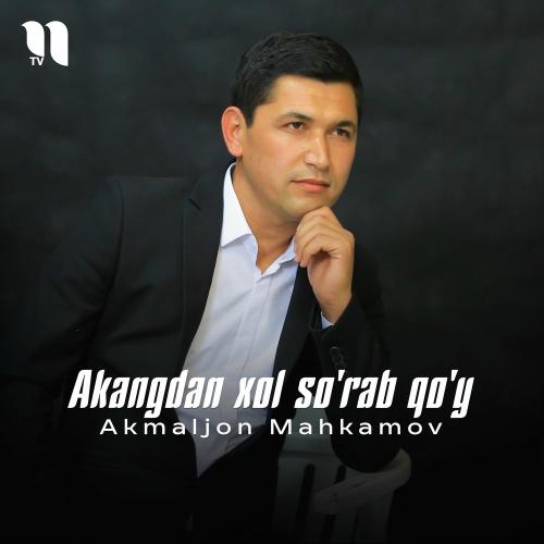 Akangdan Xol So'rab Qo'y - Akmaljon Mahkamov