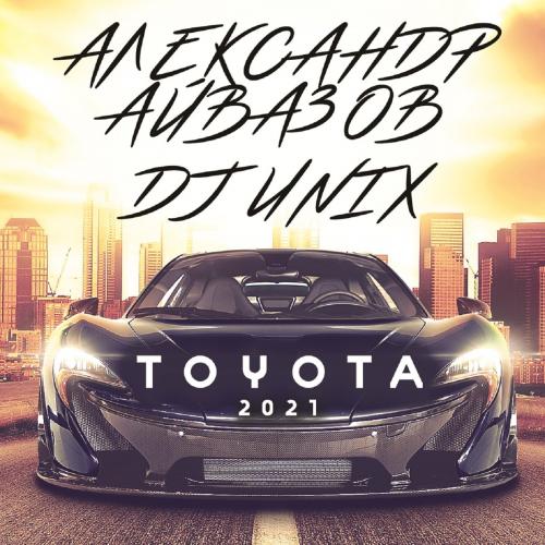 Тойота (Version 2021) - Александр Айвазов & DJ Unix