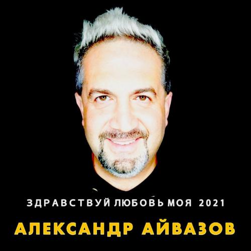 Здравствуй Любовь Моя 2021 - Александр Айвазов