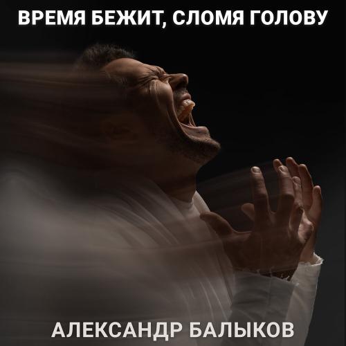Александр Балыков - Время бежит, сломя голову