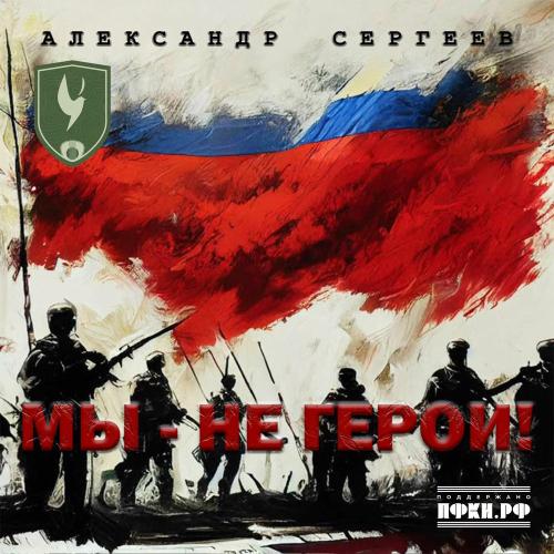 Александр Сергеев - Мы Не Герои!