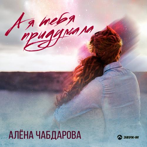 Алёна Чабдарова - А я тебя придумала