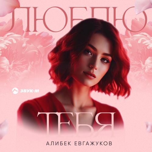 Алибек Евгажуков - Люблю тебя
