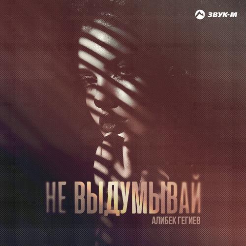 Алибек Гегиев - Не выдумывай