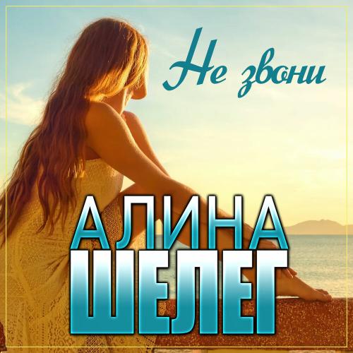Алина Шелег - Не звони