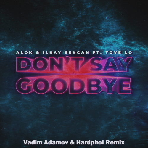 Alok & Ilkay Sencan feat. Tove Lo - Don’t Say Goodbye (Vadim Adamov & Hardphol Remix) 
