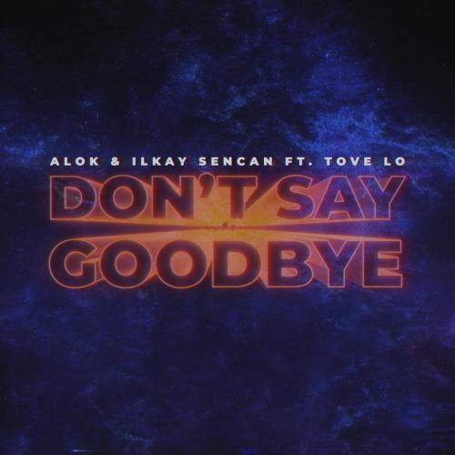 Alok & Ilkay Sencan feat. Tove Lo - Don't Say Goodbye