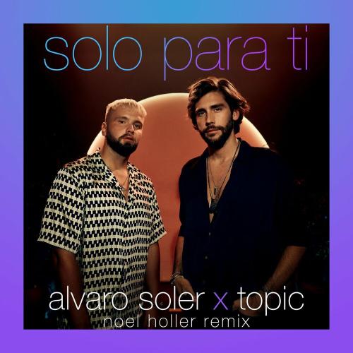 Alvaro Soler & Topic - Solo Para Ti (Noel Holler Remix)