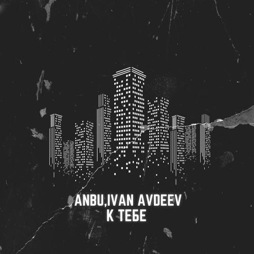 Anbu, IVAN AVDEEV - К тебе
