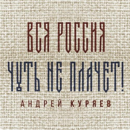 Андрей Куряев - Вся Россия чуть не плачет!