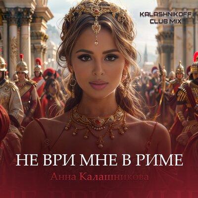 Анна Калашникова - Не ври мне в Риме (KalashnikoFF Club Mix)