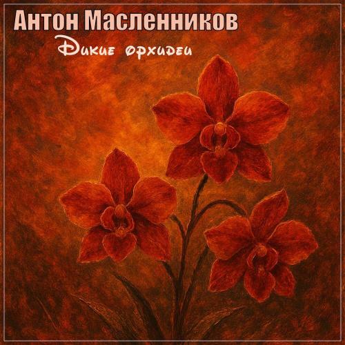 Дикие орхидеи - Антон Масленников