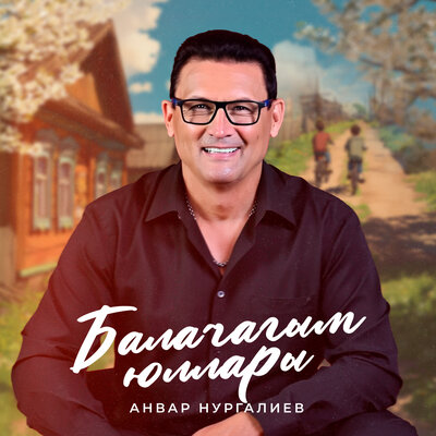 Балачагым юллары - Анвар Нургалиев