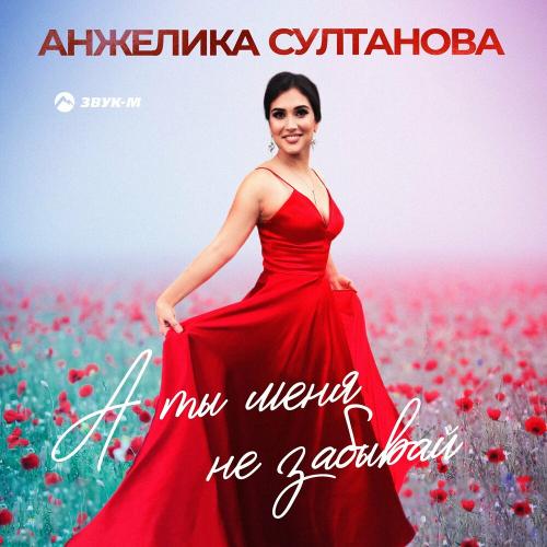 А Ты Меня Не Забывай - Анжелика Султанова