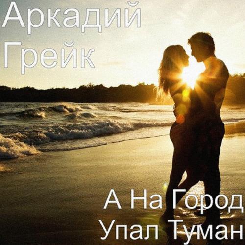 А На Город Упал Туман - Аркадий Грейк