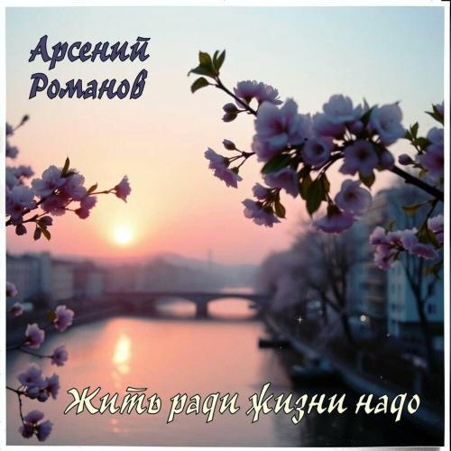 Арсений Романов - Жить ради жизни надо