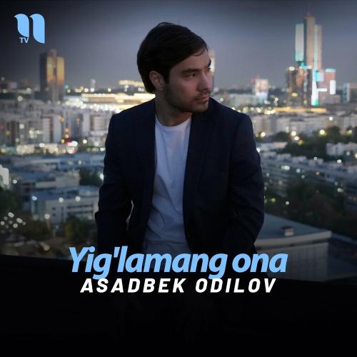 Asadbek Odilov - Yig'lamang Ona