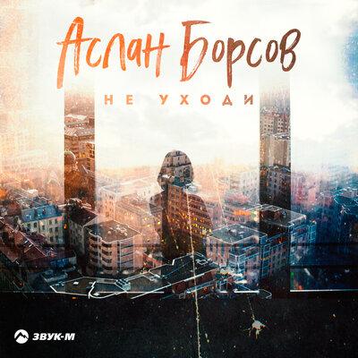 Не уходи - Аслан Борсов
