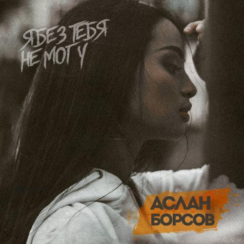 Я без тебя не могу - Аслан Борсов