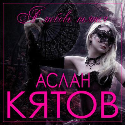 Аслан Кятов - А любовь пьяная