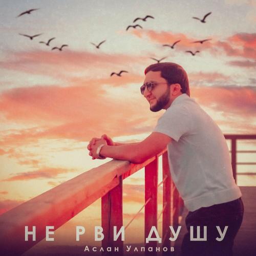 Не рви душу - Аслан Улпанов
