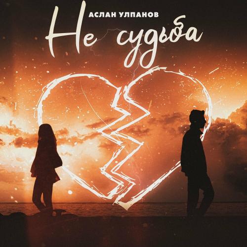 Не Судьба - Аслан Улпанов
