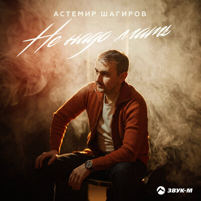 Не надо лгать - Астемир Шагиров