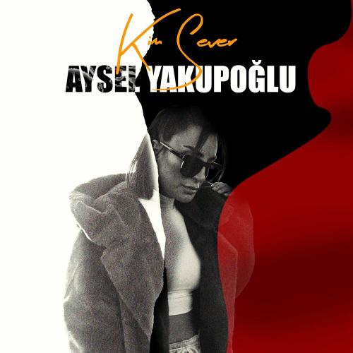 Kim Sever - Aysel Yakupoğlu