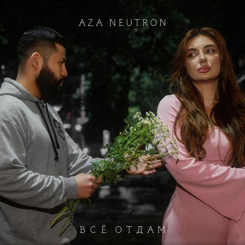 Всё отдам - Aza Neutron