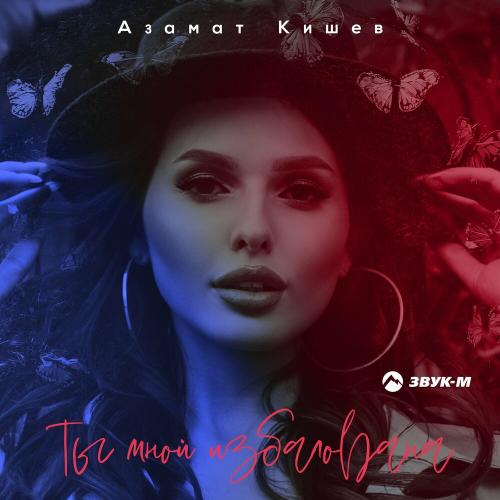 Ты мной избалована - Азамат Кишев