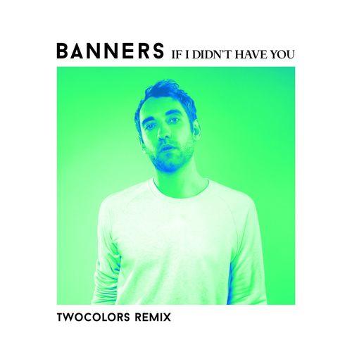 Banners - If I Didn't Have You (twocolors Remix)