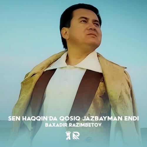 Sen Haqqin'da Qosiq Jazbayman Endi - Baxadir Razimbetov