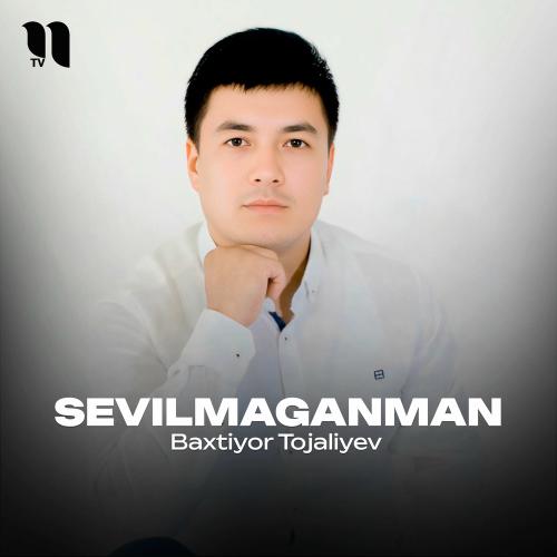 Sevilmaganman - Baxtiyor Tojaliyev
