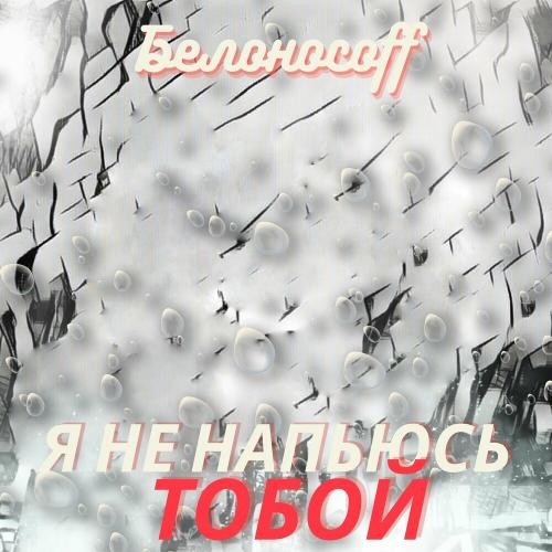 Я Не Напьюсь Тобой - Белоносоff