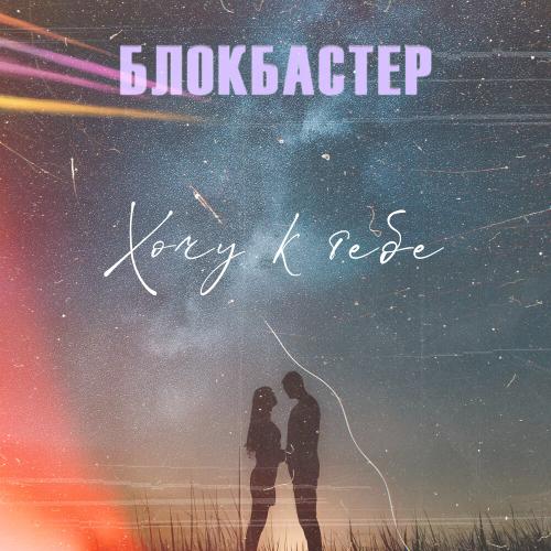 Хочу к тебе - Блокбастер
