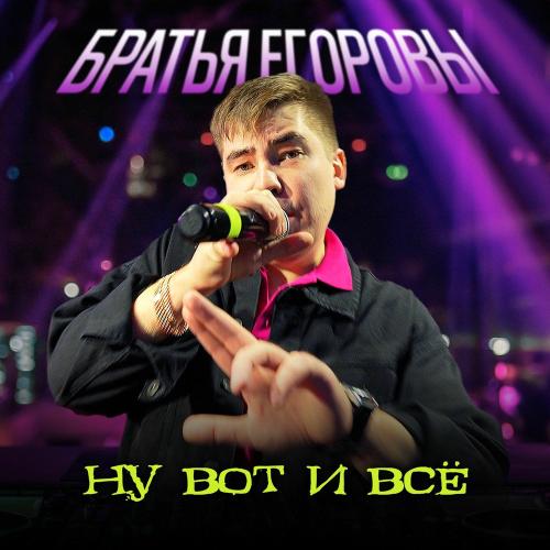 БРАТЬЯ ЕГОРОВЫ - Ну Вот И Всё