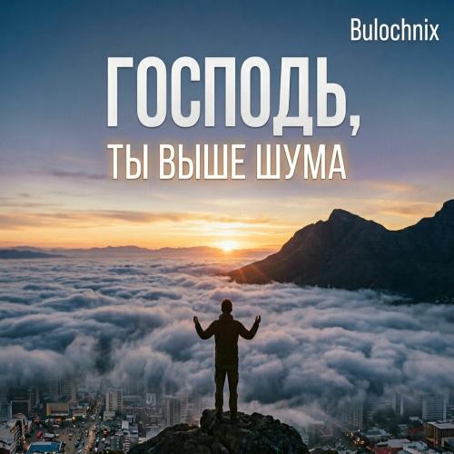 Господь, ты выше шума - Bulochnix