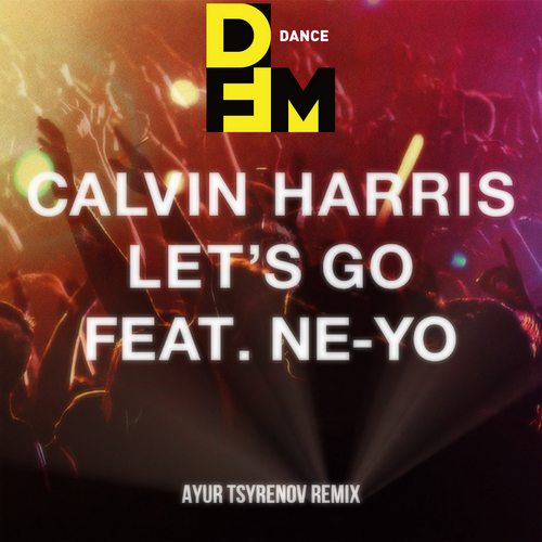 Calvin Harris feat. Ne-Yo - Let Is Go (Ayur Tsyrenov DFM Remix)
