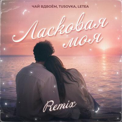 Чай вдвоём, TUSOVKA, LETEA - Ласковая моя Remix