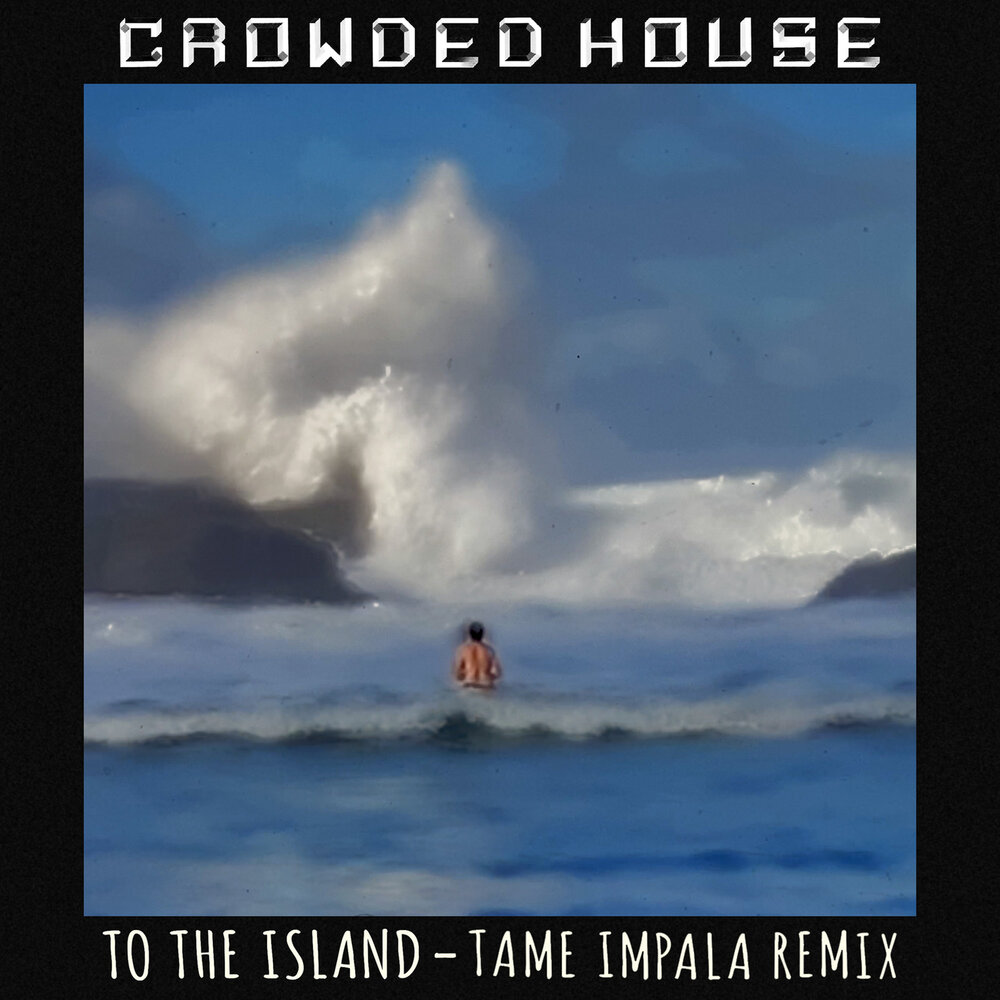 To The Island (Tame Impala Remix) - Crowded House, Tame Impala