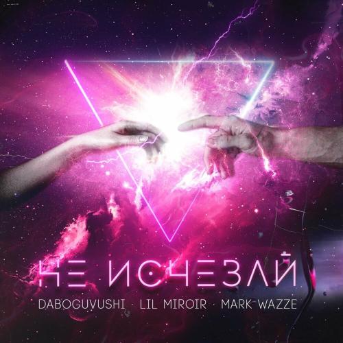 Daboguvushi feat. Lil Miroir & Mark Wazze - Не Исчезай
