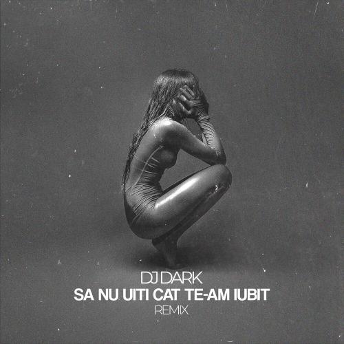 DJ Dark - Să nu uiți cât te-am iubit (Remix)